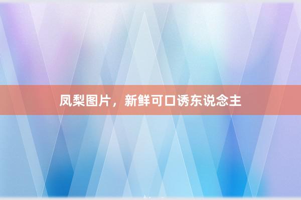 凤梨图片，新鲜可口诱东说念主