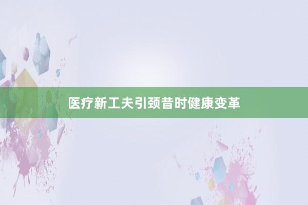 医疗新工夫引颈昔时健康变革