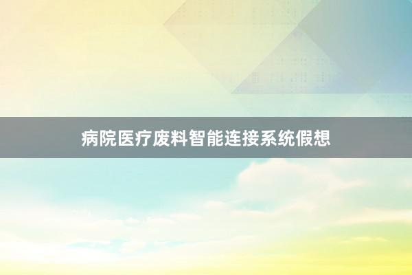 病院医疗废料智能连接系统假想