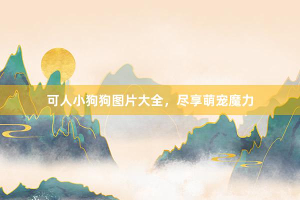 可人小狗狗图片大全，尽享萌宠魔力